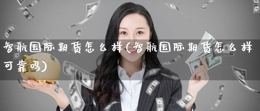 智航国际期货怎么样(智航国际期货怎么样可靠吗)_期货市场_第1张_南严期货 智航国际期货怎么样(智航国际期货怎么样可靠吗)_https://www.nyyysy.com_期货市场_第1张