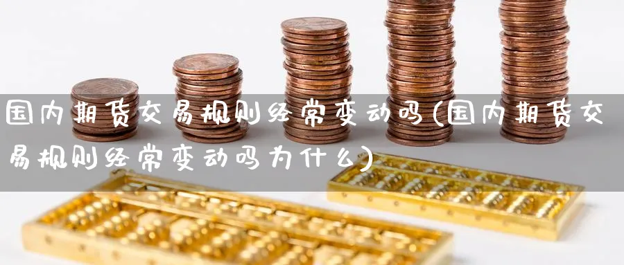 国内期货交易规则经常变动吗(国内期货交易规则经常变动吗为什么)_期货行情_第1张_南严期货 国内期货交易规则经常变动吗(国内期货交易规则经常变动吗为什么)_https://www.nyyysy.com_期货行情_第1张