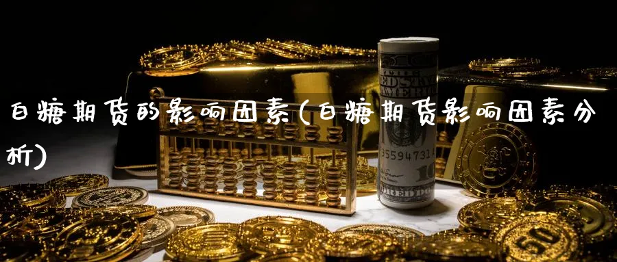 白糖期货的影响因素(白糖期货影响因素分析)_https://www.nyyysy.com_期货行情_第1张