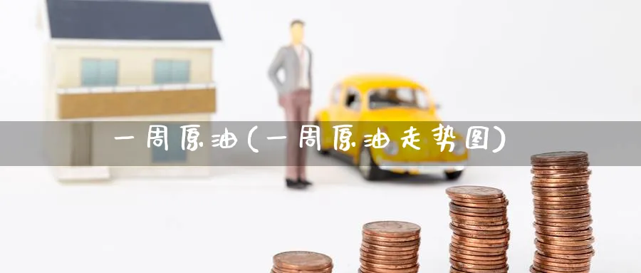 一周原油(一周原油走势图)_https://www.nyyysy.com_期货分析_第1张