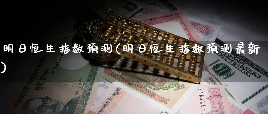明日恒生指数预测(明日恒生指数预测最新)_https://www.nyyysy.com_期货分析_第1张