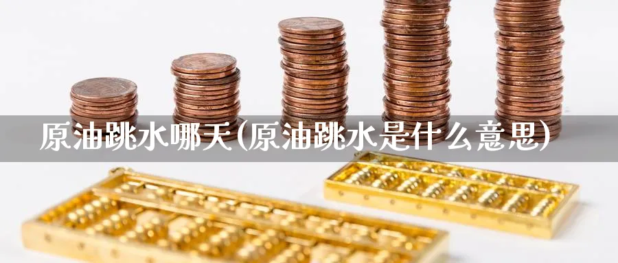 原油跳水哪天(原油跳水是什么意思)_https://www.nyyysy.com_期货喊单_第1张