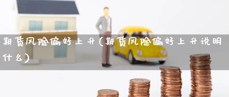 期货风险偏好上升(期货风险偏好上升说明什么)_https://www.nyyysy.com_期货市场_第1张