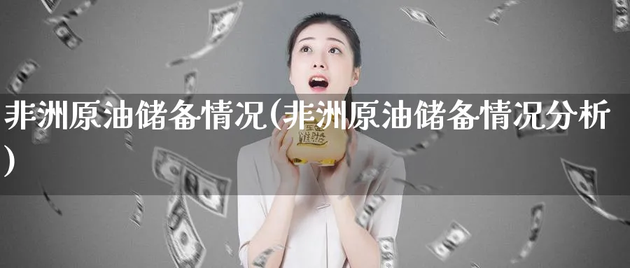 非洲原油储备情况(非洲原油储备情况分析)_https://www.nyyysy.com_期货分析_第1张