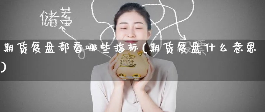 期货复盘都看哪些指标(期货复盘什么意思)_https://www.nyyysy.com_期货行情_第1张