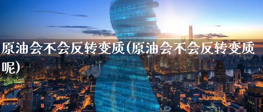 原油会不会反转变质(原油会不会反转变质呢)_期货市场_第1张_南严期货 原油会不会反转变质(原油会不会反转变质呢)_https://www.nyyysy.com_期货市场_第1张