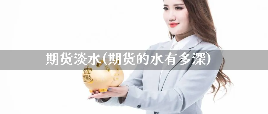 期货淡水(期货的水有多深)_https://www.nyyysy.com_期货行情_第1张