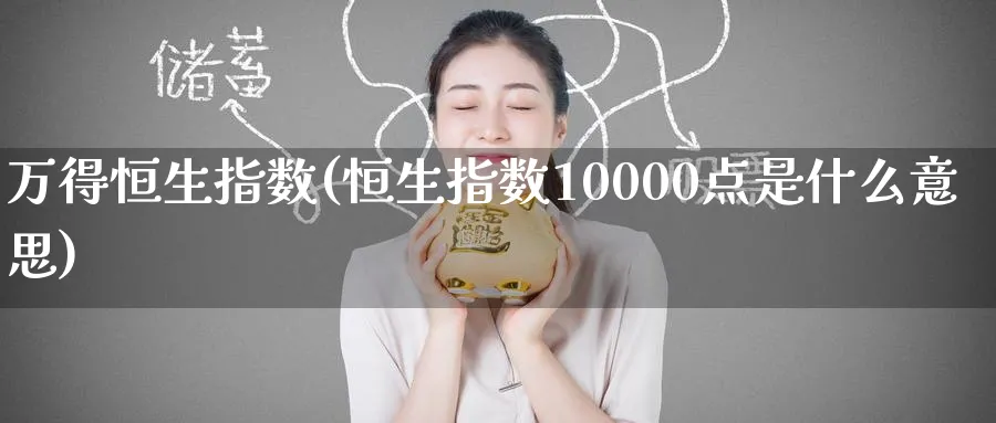 万得恒生指数(恒生指数10000点是什么意思)_https://www.nyyysy.com_期货行情_第1张