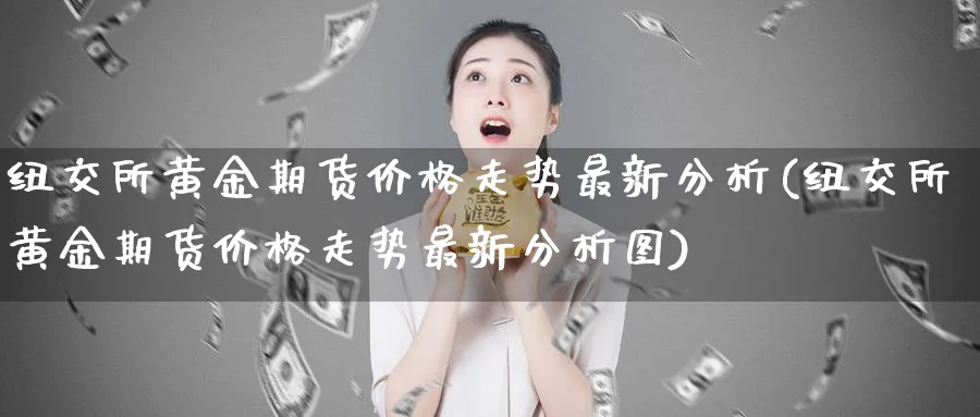 纽交所黄金期货价格走势最新分析(纽交所黄金期货价格走势最新分析图)_https://www.nyyysy.com_期货直播_第1张
