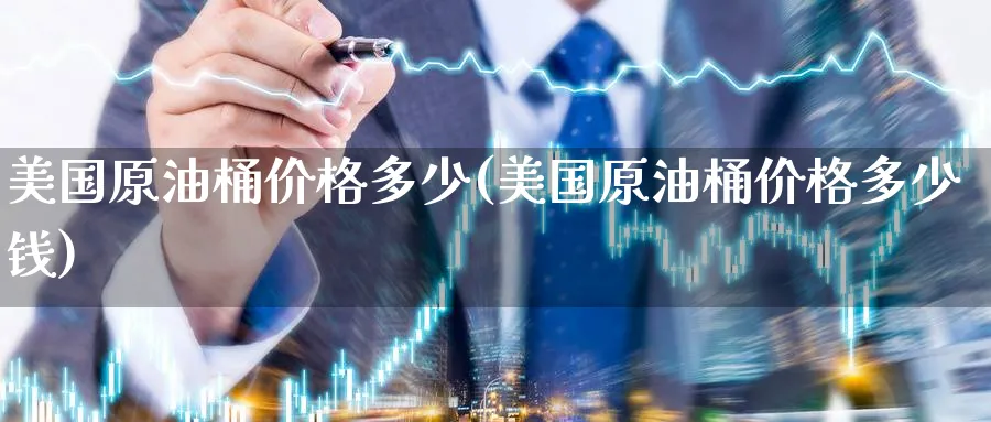 美国原油桶价格多少(美国原油桶价格多少钱)_https://www.nyyysy.com_期货分析_第1张