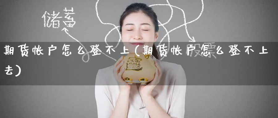 期货帐户怎么登不上(期货帐户怎么登不上去)_https://www.nyyysy.com_期货市场_第1张