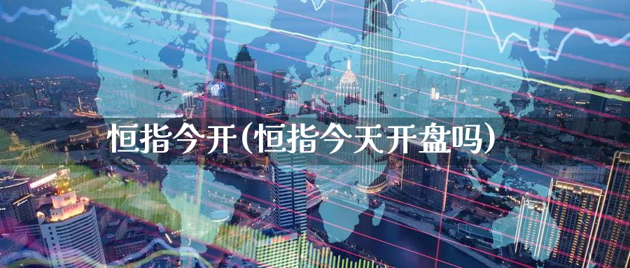 恒指今开(恒指今天开盘吗)_https://www.nyyysy.com_期货分析_第1张