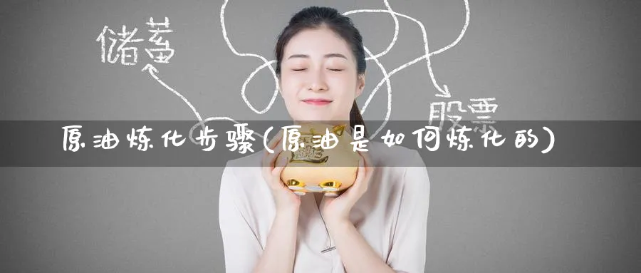 原油炼化步骤(原油是如何炼化的)_https://www.nyyysy.com_期货喊单_第1张