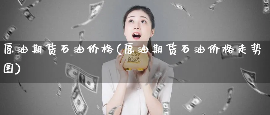 原油期货石油价格(原油期货石油价格走势图)_https://www.nyyysy.com_期货平台_第1张