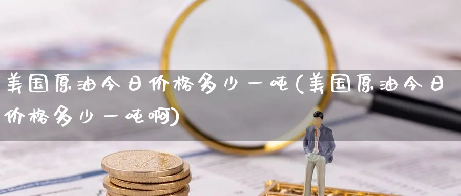 美国原油今日价格多少一吨(美国原油今日价格多少一吨啊)_https://www.nyyysy.com_期货分析_第1张
