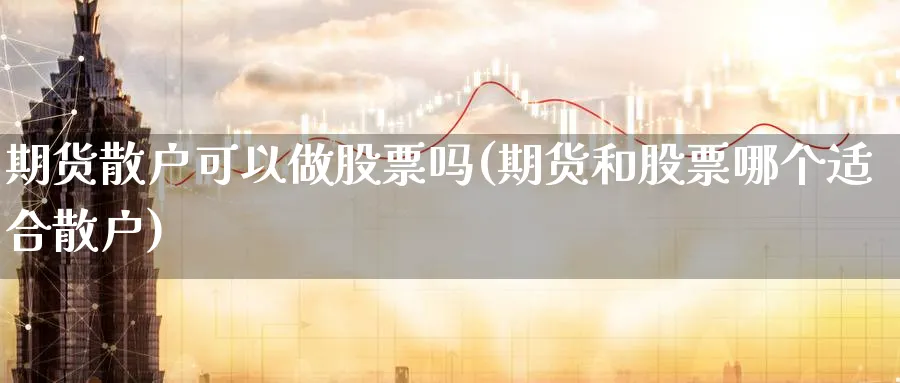 期货散户可以做股票吗(期货和股票哪个适合散户)_https://www.nyyysy.com_期货喊单_第1张