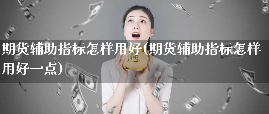 期货辅助指标怎样用好(期货辅助指标怎样用好一点)_期货分析_第1张_南严期货 期货辅助指标怎样用好(期货辅助指标怎样用好一点)_https://www.nyyysy.com_期货分析_第1张
