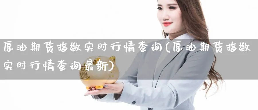 原油期货指数实时行情查询(原油期货指数实时行情查询最新)_期货直播_第1张_南严期货 原油期货指数实时行情查询(原油期货指数实时行情查询最新)_https://www.nyyysy.com_期货直播_第1张