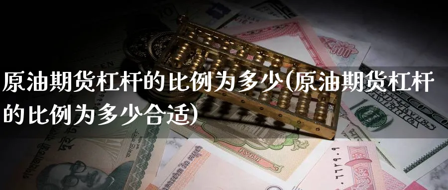 原油期货杠杆的比例为多少(原油期货杠杆的比例为多少合适)_https://www.nyyysy.com_期货喊单_第1张