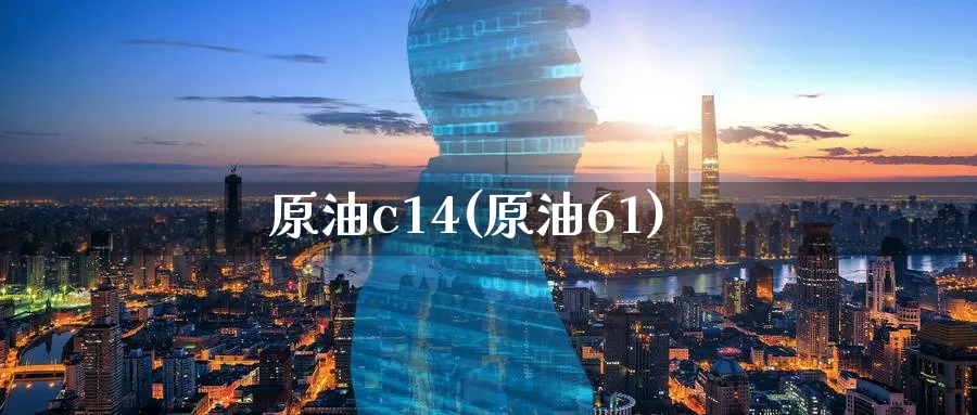 原油c14(原油61)_https://www.nyyysy.com_期货喊单_第1张
