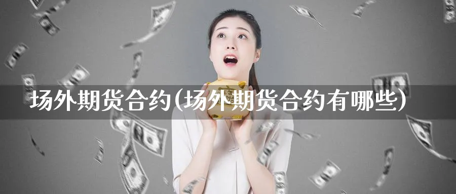 场外期货合约(场外期货合约有哪些)_https://www.nyyysy.com_期货平台_第1张