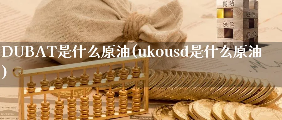 DUBAT是什么原油(ukousd是什么原油)_https://www.nyyysy.com_期货平台_第1张