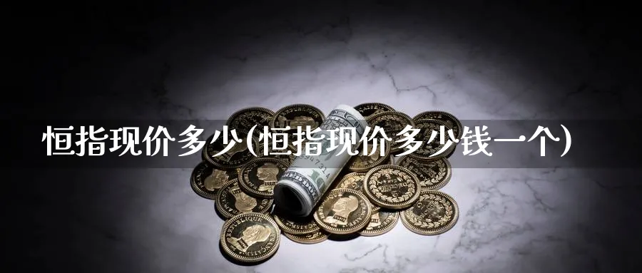 恒指现价多少(恒指现价多少钱一个)_https://www.nyyysy.com_期货市场_第1张