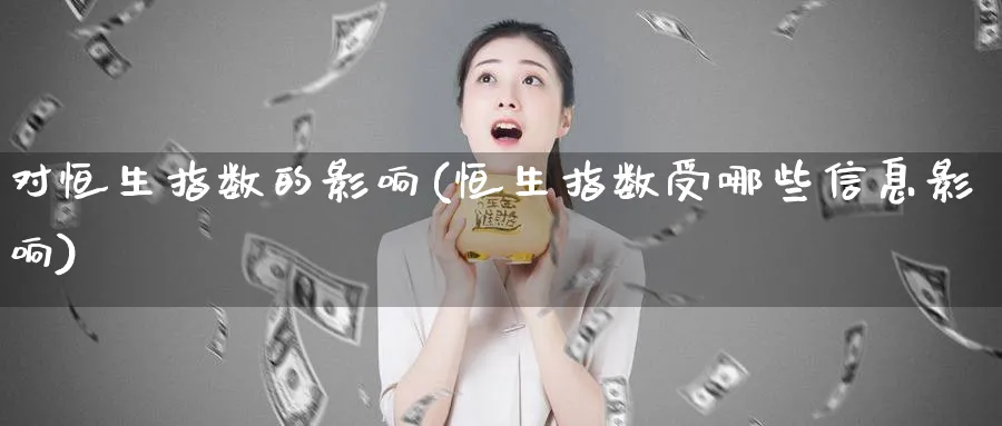 对恒生指数的影响(恒生指数受哪些信息影响)_https://www.nyyysy.com_期货直播_第1张