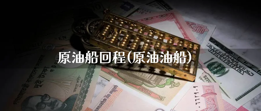 原油船回程(原油油船)_期货直播_第1张_南严期货 原油船回程(原油油船)_https://www.nyyysy.com_期货直播_第1张