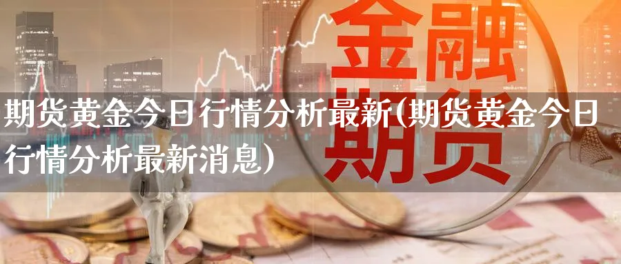 期货黄金今日行情分析最新(期货黄金今日行情分析最新消息)_https://www.nyyysy.com_期货喊单_第1张