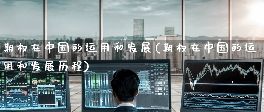 期权在中国的运用和发展(期权在中国的运用和发展历程)_https://www.nyyysy.com_期货直播_第1张
