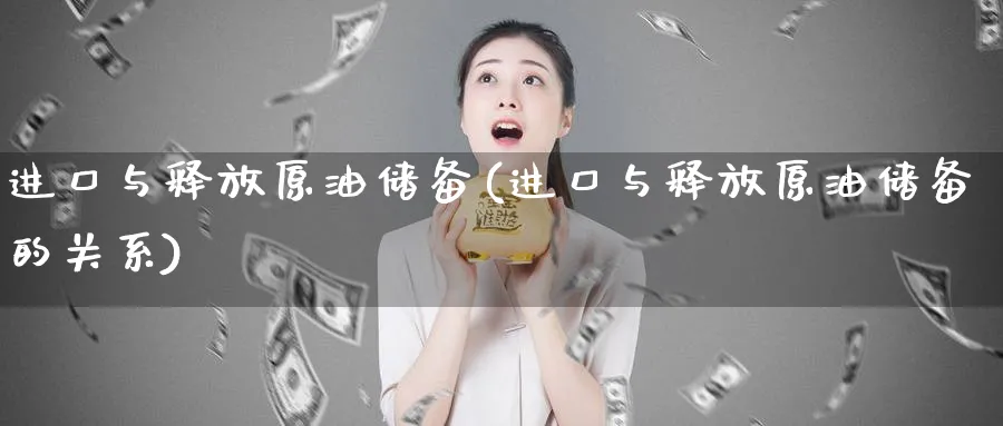 进口与释放原油储备(进口与释放原油储备的关系)_https://www.nyyysy.com_期货直播_第1张