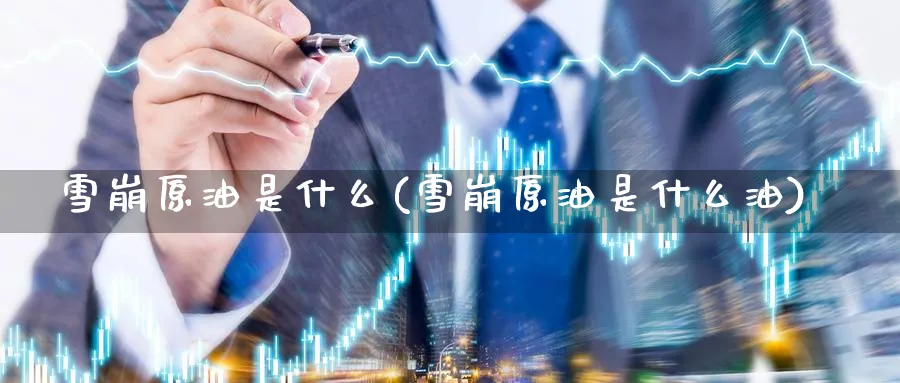 雪崩原油是什么(雪崩原油是什么油)_https://www.nyyysy.com_期货直播_第1张