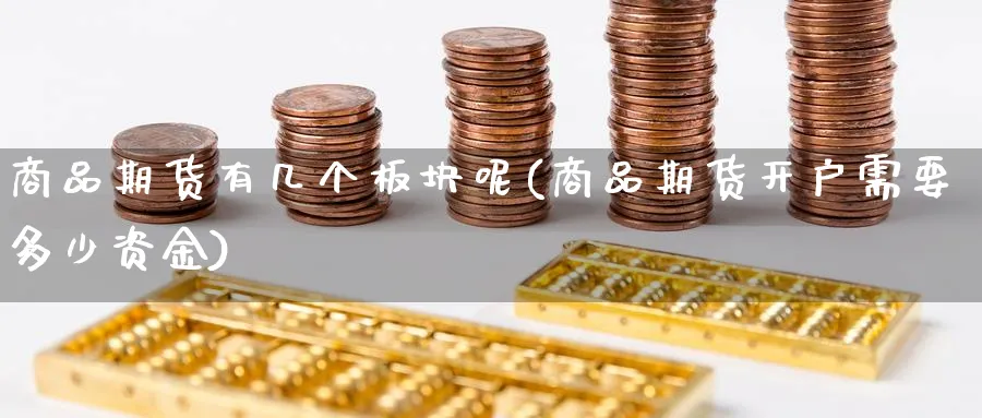商品期货有几个板块呢(商品期货开户需要多少资金)_https://www.nyyysy.com_期货喊单_第1张