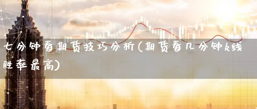 七分钟看期货技巧分析(期货看几分钟k线胜率最高)_期货喊单_第1张_南严期货 七分钟看期货技巧分析(期货看几分钟k线胜率最高)_https://www.nyyysy.com_期货喊单_第1张