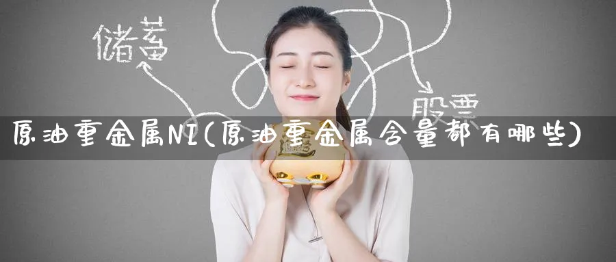 原油重金属NI(原油重金属含量都有哪些)_https://www.nyyysy.com_期货喊单_第1张