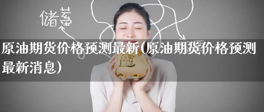 原油期货价格预测最新(原油期货价格预测最新消息)_https://www.nyyysy.com_期货平台_第1张