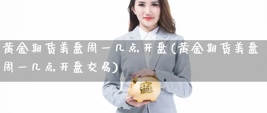 黄金期货美盘周一几点开盘(黄金期货美盘周一几点开盘交易)_https://www.nyyysy.com_期货分析_第1张