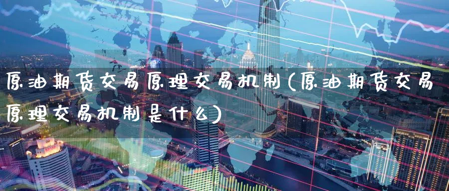 原油期货交易原理交易机制(原油期货交易原理交易机制是什么)_https://www.nyyysy.com_期货喊单_第1张