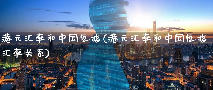 港元汇率和中国恒指(港元汇率和中国恒指汇率关系)_https://www.nyyysy.com_期货平台_第1张
