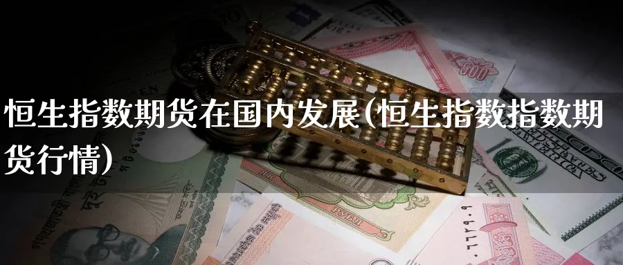 恒生指数期货在国内发展(恒生指数指数期货行情)_https://www.nyyysy.com_期货行情_第1张