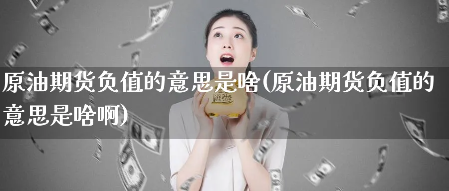 原油期货负值的意思是啥(原油期货负值的意思是啥啊)_https://www.nyyysy.com_期货市场_第1张