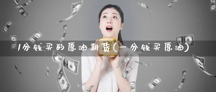 1分钱买的原油期货(一分钱买原油)_https://www.nyyysy.com_期货直播_第1张