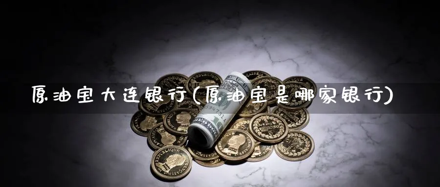 原油宝大连银行(原油宝是哪家银行)_期货市场_第1张_南严期货 原油宝大连银行(原油宝是哪家银行)_https://www.nyyysy.com_期货市场_第1张
