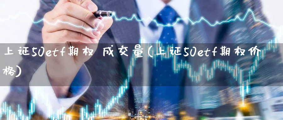 上证50etf期权 成交量(上证50etf期权价格)_期货直播_第1张_南严期货 上证50etf期权 成交量(上证50etf期权价格)_https://www.nyyysy.com_期货直播_第1张