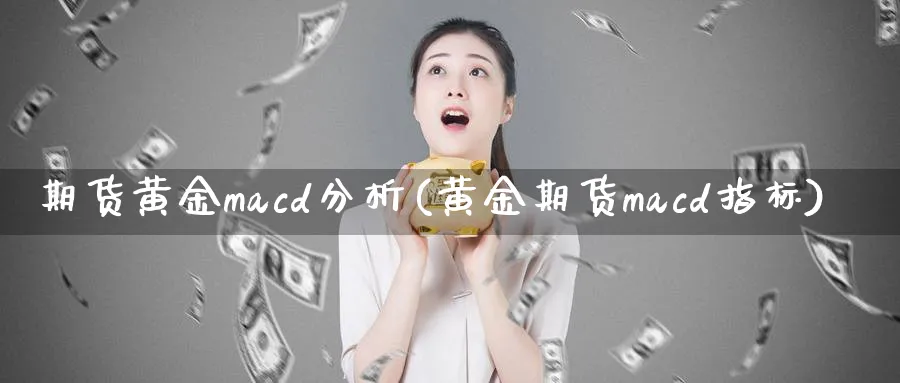 期货黄金macd分析(黄金期货macd指标)_https://www.nyyysy.com_期货分析_第1张