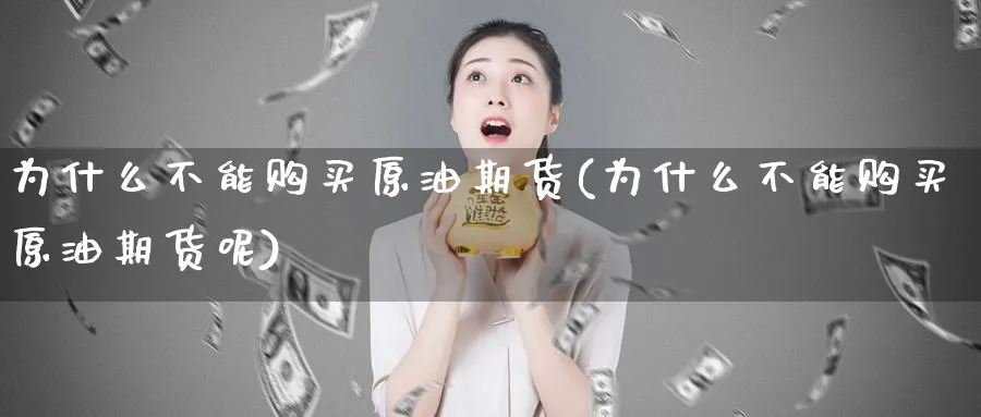 为什么不能购买原油期货(为什么不能购买原油期货呢)_https://www.nyyysy.com_期货行情_第1张