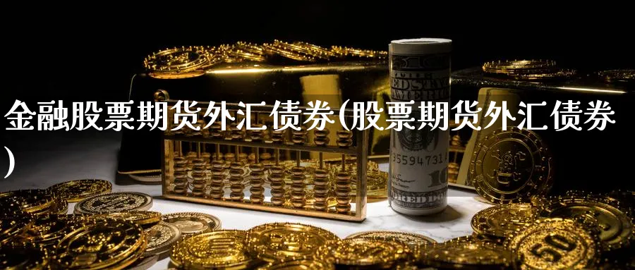 金融股票期货外汇债券(股票期货外汇债券)_https://www.nyyysy.com_期货直播_第1张