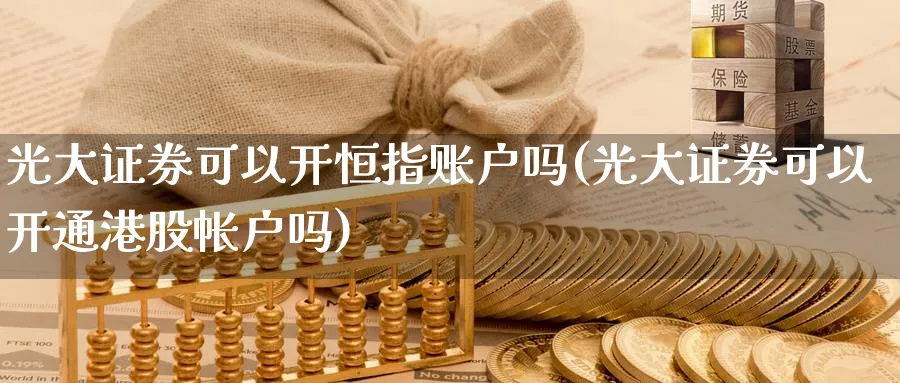 光大证券可以开恒指账户吗(光大证券可以开通港股帐户吗)_https://www.nyyysy.com_期货分析_第1张