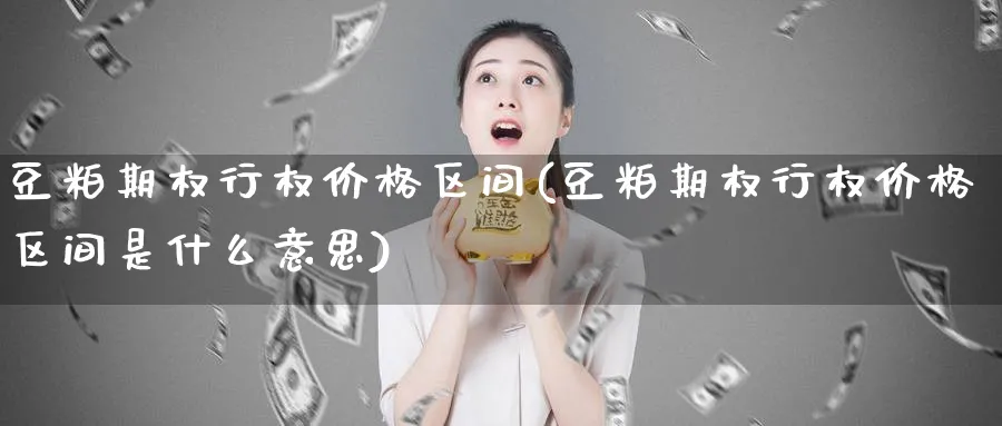 豆粕期权行权价格区间(豆粕期权行权价格区间是什么意思)_https://www.nyyysy.com_期货喊单_第1张